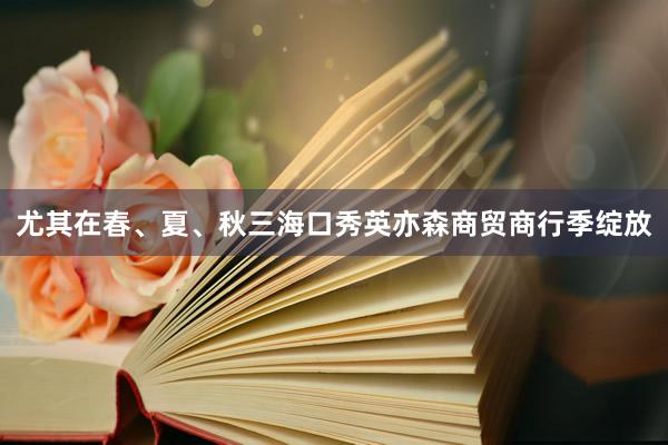 尤其在春、夏、秋三海口秀英亦森商贸商行季绽放